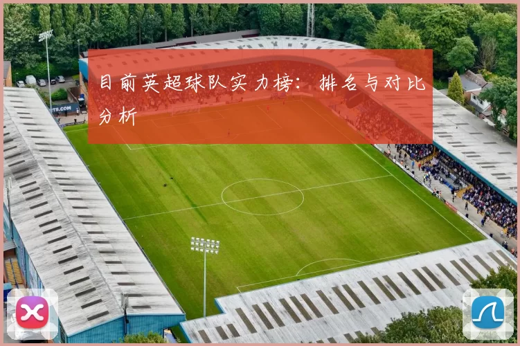 目前英超球队实力榜：排名与对比分析
