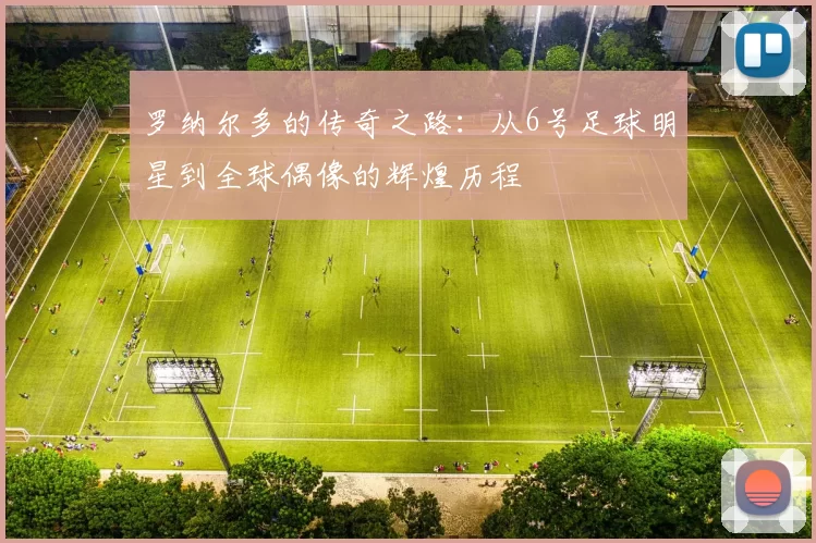 罗纳尔多的传奇之路：从6号足球明星到全球偶像的辉煌历程