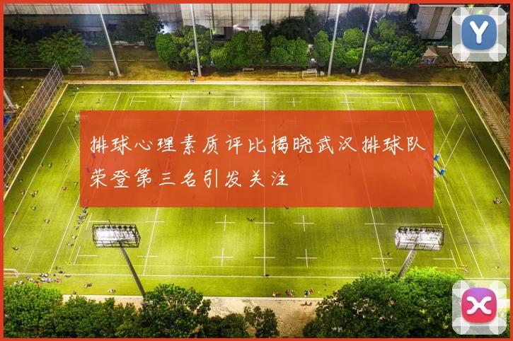 排球心理素质评比揭晓武汉排球队荣登第三名引发关注