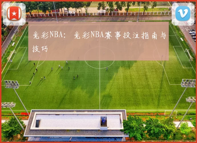 竞彩NBA：竞彩NBA赛事投注指南与技巧