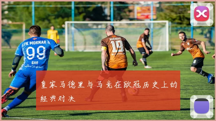 皇家马德里与马竞在欧冠历史上的经典对决