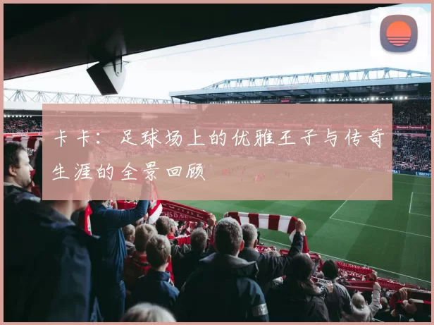 卡卡：足球场上的优雅王子与传奇生涯的全景回顾