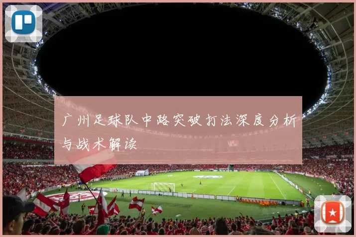 广州足球队中路突破打法深度分析与战术解读