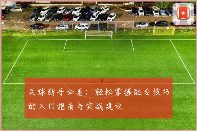 足球新手必看：轻松掌握配合技巧的入门指南与实战建议