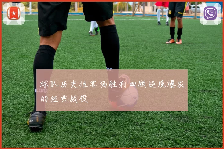 球队历史性客场胜利回顾逆境爆发的经典战役