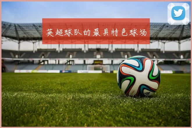 英超球队的最具特色球场