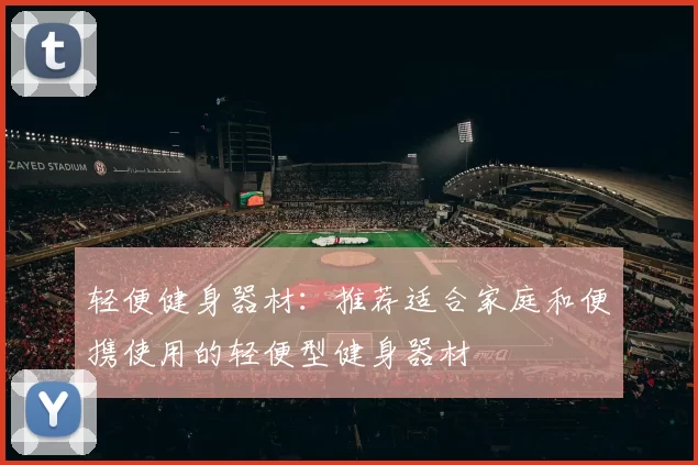 轻便健身器材：推荐适合家庭和便携使用的轻便型健身器材