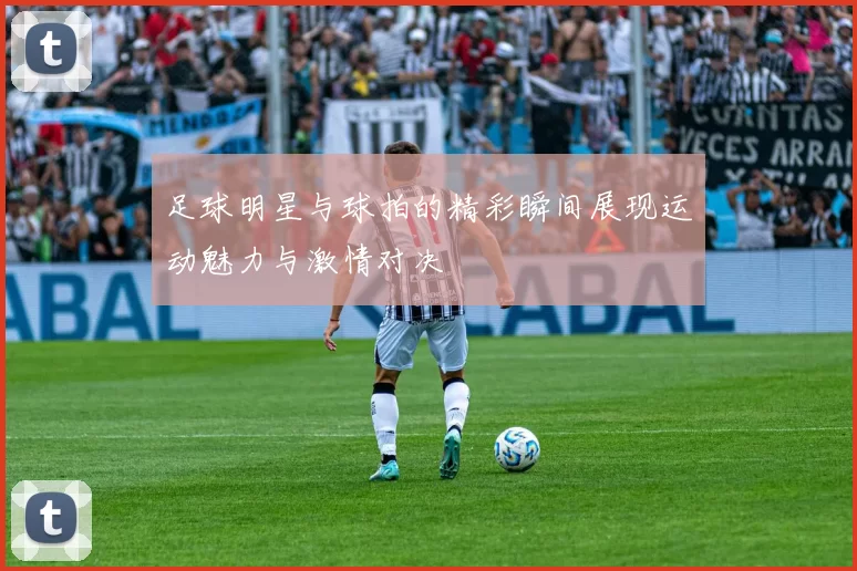 足球明星与球拍的精彩瞬间展现运动魅力与激情对决