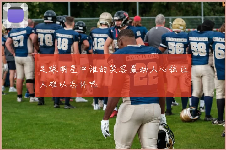 足球明星中谁的笑容最动人心弦让人难以忘怀呢