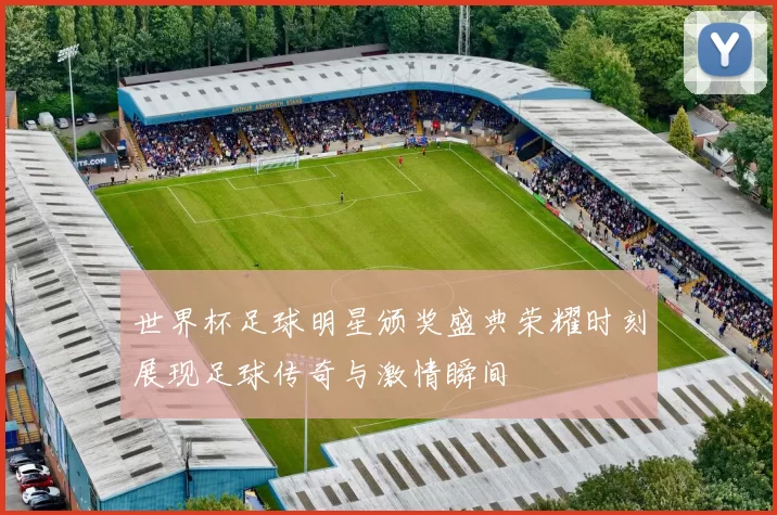 世界杯足球明星颁奖盛典荣耀时刻展现足球传奇与激情瞬间