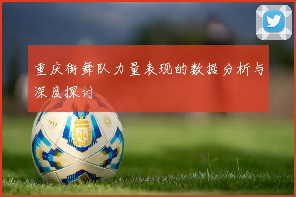 重庆街舞队力量表现的数据分析与深度探讨