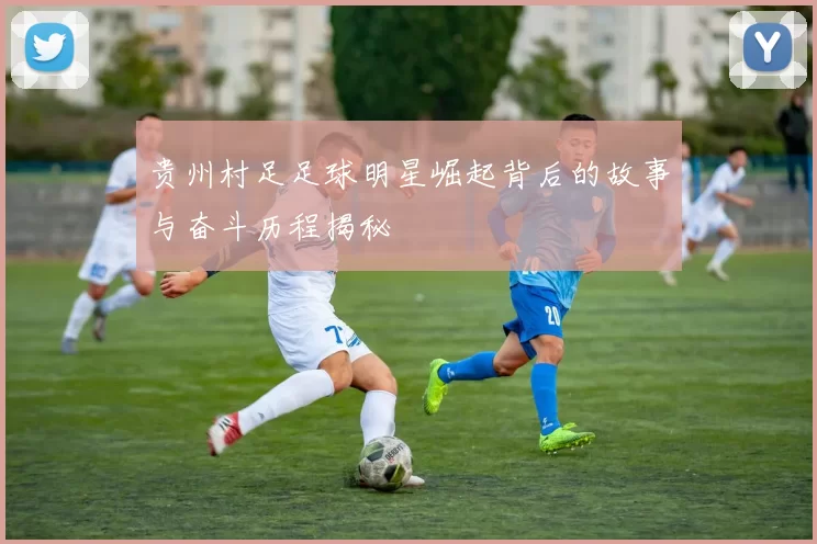 贵州村足足球明星崛起背后的故事与奋斗历程揭秘
