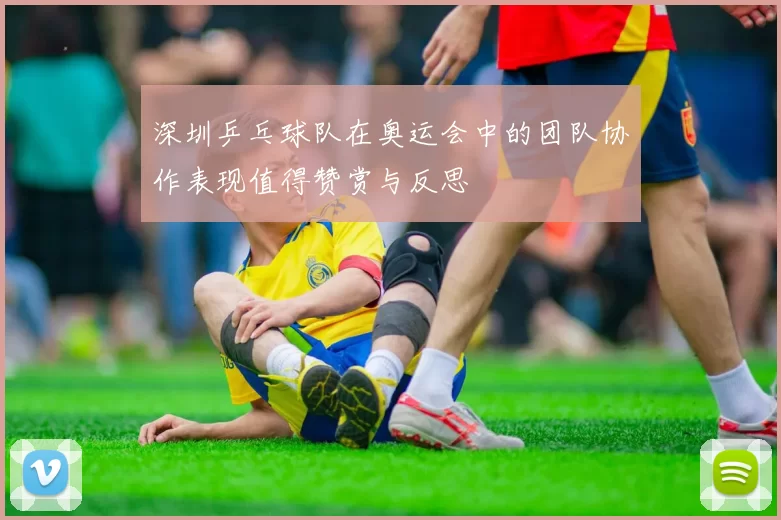 深圳乒乓球队在奥运会中的团队协作表现值得赞赏与反思