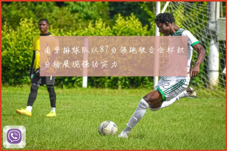 南京排球队以87分领跑联合会杯积分榜展现强劲实力